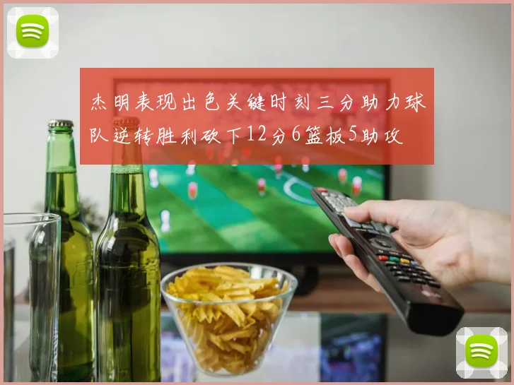 杰明表现出色关键时刻三分助力球队逆转胜利砍下12分6篮板5助攻