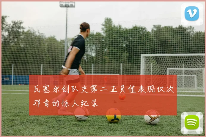 瓦塞尔创队史第二正负值表现仅次邓肯的惊人纪录