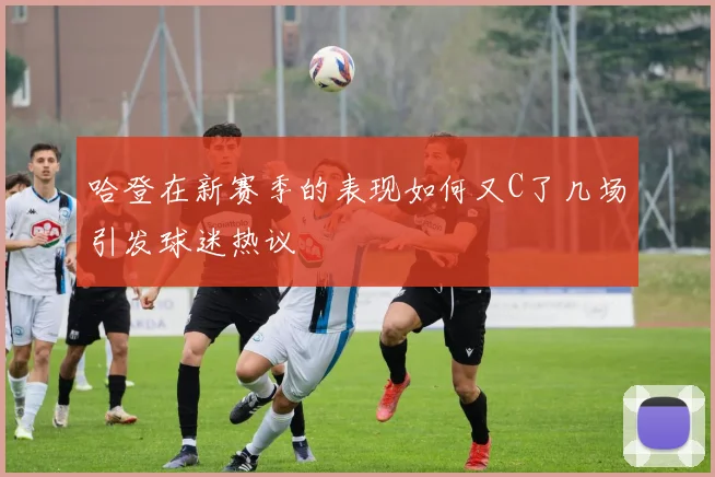 哈登在新赛季的表现如何又C了几场引发球迷热议