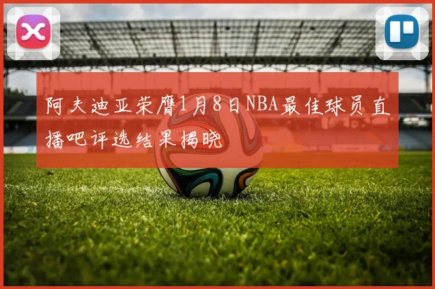 阿夫迪亚荣膺1月8日NBA最佳球员直播吧评选结果揭晓