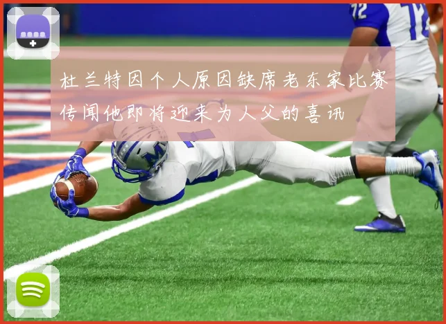 杜兰特因个人原因缺席老东家比赛传闻他即将迎来为人父的喜讯