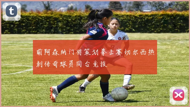 前阿森纳门将策划拳击赛切尔西热刺传奇球员同台竞技