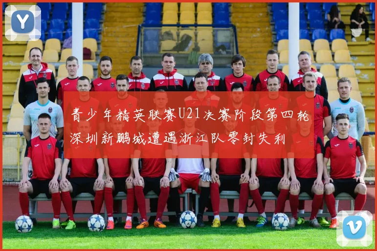 青少年精英联赛U21决赛阶段第四轮深圳新鹏城遭遇浙江队零封失利