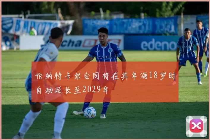 伦纳特卡尔合同将在其年满18岁时自动延长至2029年
