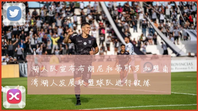 湖人队宣布布朗尼和蒂耶罗加盟南湾湖人发展联盟球队进行锻炼