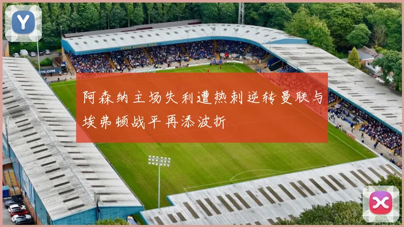 阿森纳主场失利遭热刺逆转曼联与埃弗顿战平再添波折