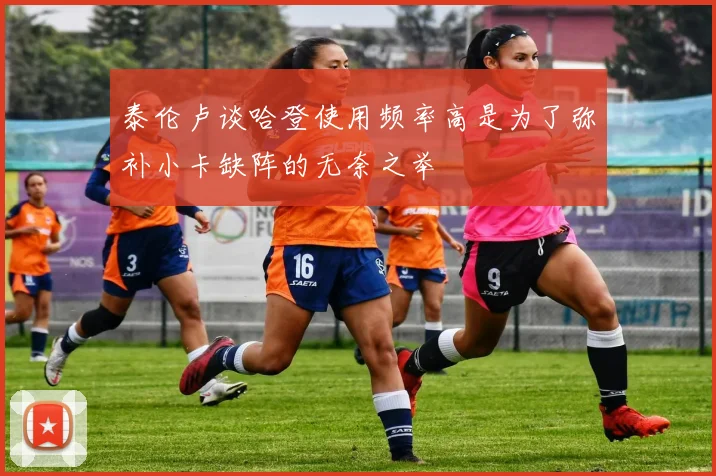 泰伦卢谈哈登使用频率高是为了弥补小卡缺阵的无奈之举
