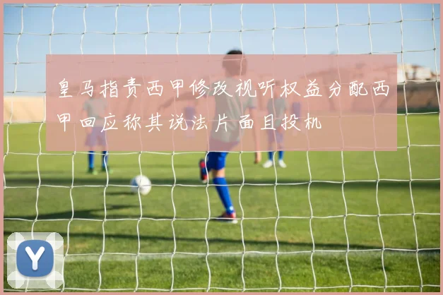 皇马指责西甲修改视听权益分配西甲回应称其说法片面且投机