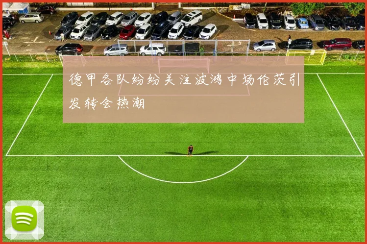 德甲各队纷纷关注波鸿中场伦茨引发转会热潮