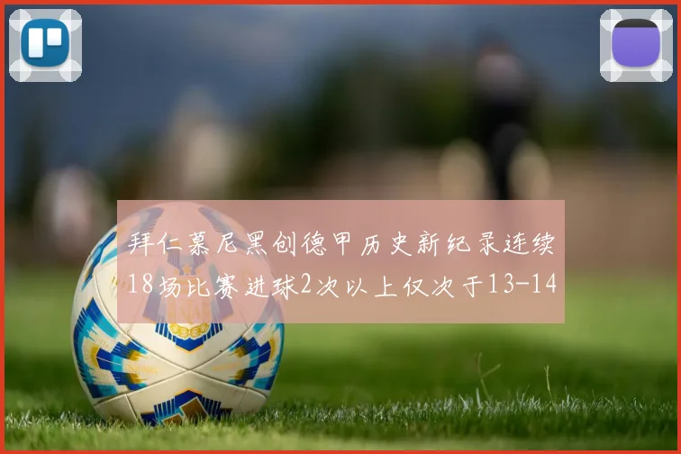 拜仁慕尼黑创德甲历史新纪录连续18场比赛进球2次以上仅次于13-14赛季