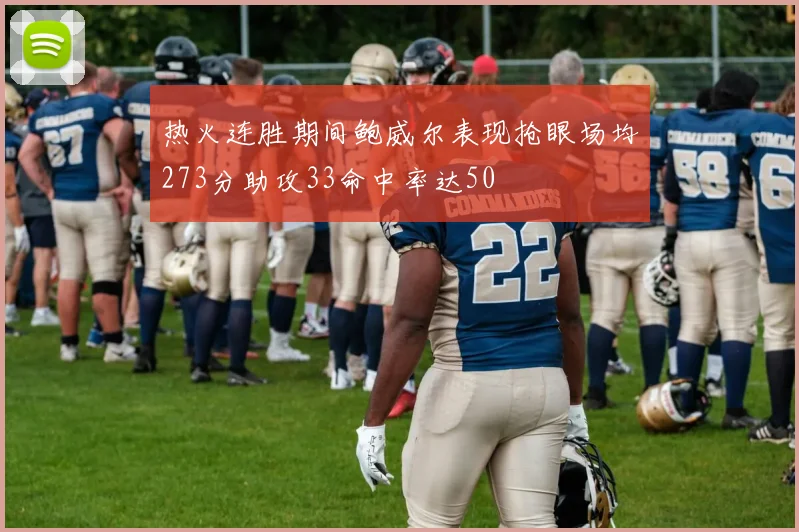 热火连胜期间鲍威尔表现抢眼场均273分助攻33命中率达50
