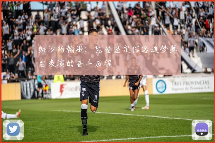 凯沙约翰逊：凭借坚定信念追梦舞台表演的奋斗历程