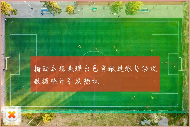 梅西本场表现出色贡献进球与助攻数据统计引发热议