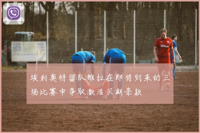 埃利奥特留队维拉在即将到来的三场比赛中争取激活买断条款