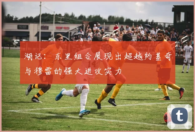 湖记：东里组合展现出超越约基奇与穆雷的强大进攻实力