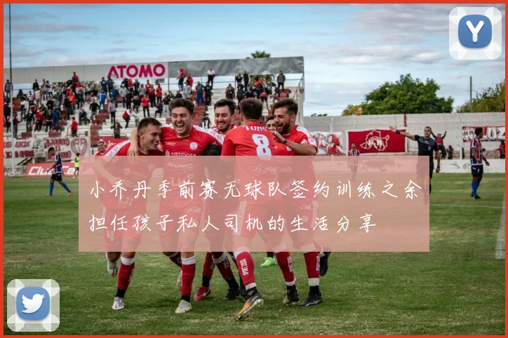 小乔丹季前赛无球队签约训练之余担任孩子私人司机的生活分享