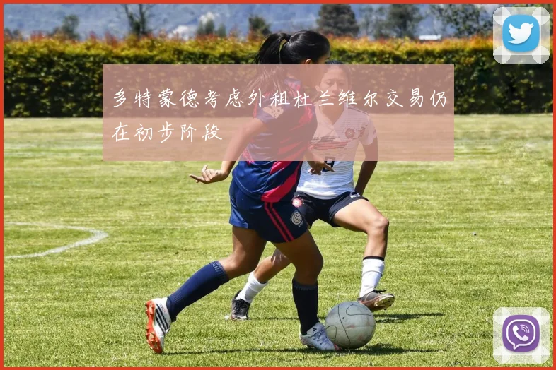 多特蒙德考虑外租杜兰维尔交易仍在初步阶段
