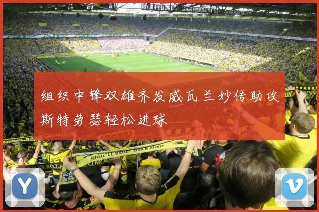 组织中锋双雄齐发威瓦兰妙传助攻斯特劳瑟轻松进球